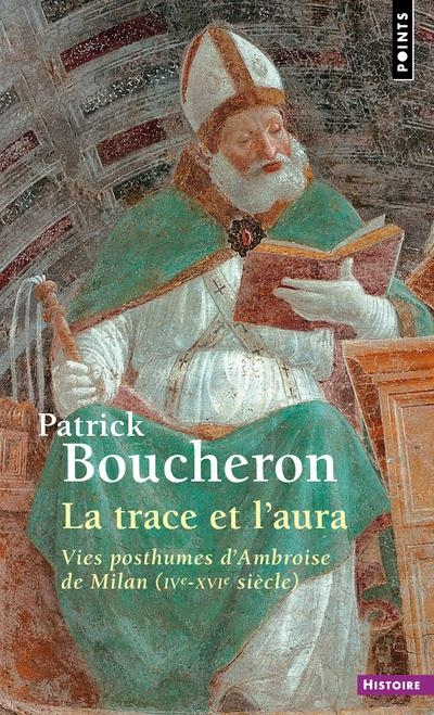 La Trace et l'Aura - Vies posthumes d'Ambroise de Milan (IVe-XVIe siècle)