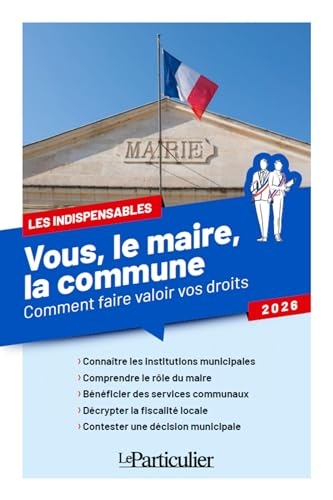 Vous, le maire, la commune: Comment faire valoir vos droits