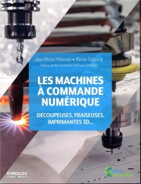 Les machines à commande numérique: Découpeuse, fraiseuses, imprimantes 3D... Préfaces de Neil Gershenfeld et Mickaël Desmoulins