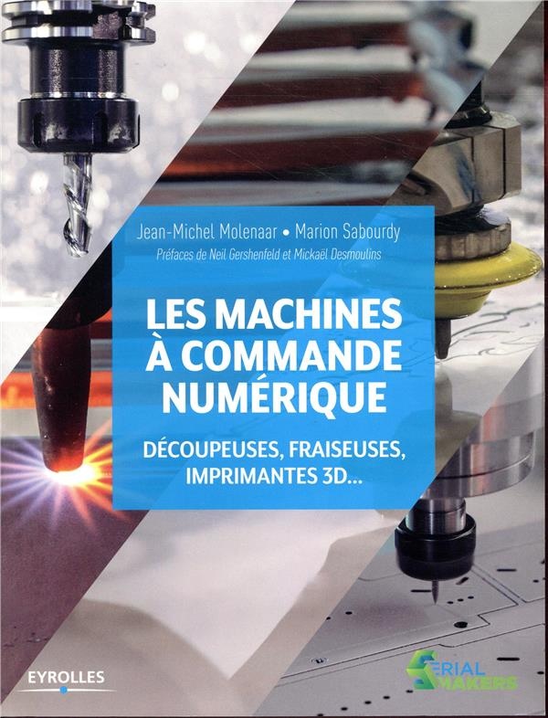 Les machines à commande numérique: Découpeuse, fraiseuses, imprimantes 3D... Préfaces de Neil Gershenfeld et Mickaël Desmoulins