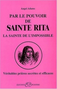 Par le pouvoir de Sainte Rita, la sainte de l'impossible : Véritables prières secrètes et efficaces