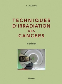 Techniques d'irradiation des cancers - 3è édition