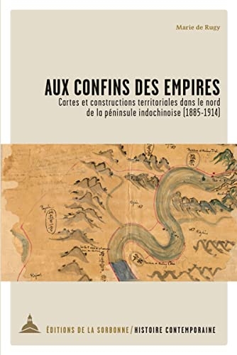 Aux confins des empires: Cartes et constructions territoriales dans le nord de la péninsule Indochinoise (1885-1914)