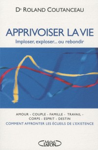 APPRIVOISER LA VIE imploser, exploser...ou rebondir