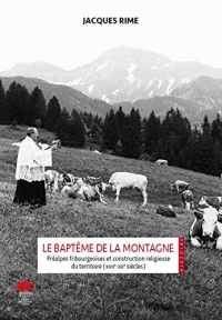 LE BAPTEME DE LA MONTAGNE. PREALPES FRIBOURGEOISES ET CONSTRUCTION RE LIGIEUSE DU TERRITOIRE (XVIIE-