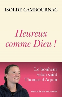 Heureux comme Dieu !: Le bonheur selon saint Thomas d'Aquin