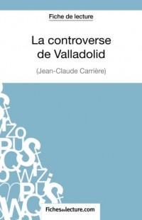 La controverse de Valladolid de Jean-Claude Carrière (Fiche de lecture): Analyse Complète De L'oeuvre