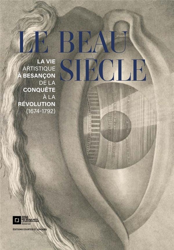 Le Beau Siècle - La vie artistique à Besançon de la conquête: LA VIE ARTISTIQUE À BESANÇON DE LA CONQUÊTE À LA RÉVOLUTION (1674-1791)