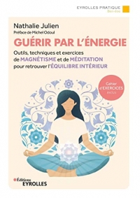 Guérir par l'énergie: Outils, techniques et exercices de magnétisme et de méditation pour retrouver l'équilibre intérieur