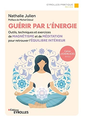 Guérir par l'énergie: Outils, techniques et exercices de magnétisme et de méditation pour retrouver l'équilibre intérieur