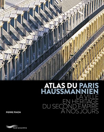 ATLAS DU PARIS HAUSSMANNIEN - LA VILLE EN HÉRITAGE DU SECOND EMPIRE À NOS JOURS