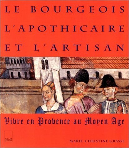 LE BOURGEOIS L'APOTHICAIRE ET L'ARTISAN. Vivre en Provence au Moyen-âge
