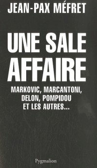 Une sale affaire : Markovic, Marcantoni, Delon, Pompidou et les autres...