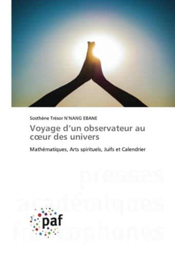 Voyage d’un observateur au cœur des univers: Mathématiques, Arts spirituels, Juifs et Calendrier