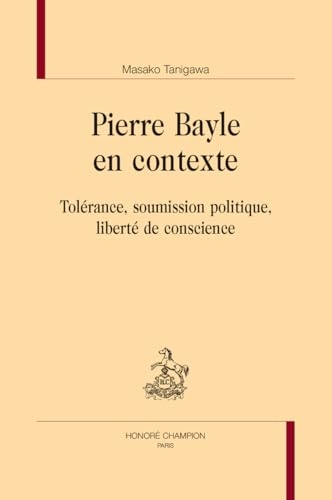 Pierre Bayle en contexte. Tolérance, soumission politique, liberté de conscience