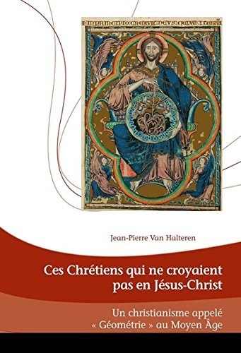 Ces chrétiens qui ne croyaient pas en Jésus-Christ : Un Christianisme appelé Géométrieau Moyen-Age
