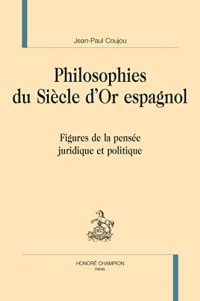 PHILOSOPHIES DU SIÈCLE D'OR ESPAGNOL : Figures de la pensée juridique et politique