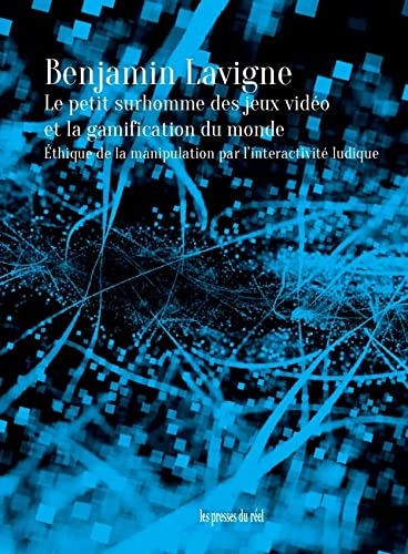 Le Petit Surhomme des jeux vidéo et la gamification du monde: Éthique de la manipulation par l’interactivité ludique