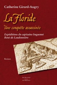 La Floride, une conquête assassinée - Expéditions du capitaine huguenot René de Laudonnière