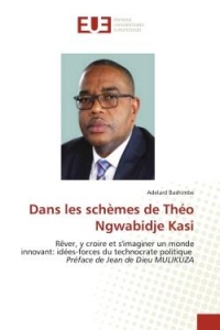 Dans les schèmes de Théo Ngwabidje Kasi: Rêver, y croire et s'imaginer un monde innovant: idées-forces du technocrate politique Préface de Jean de Dieu MULIKUZA