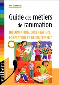 Guide des métiers de l'animation. Information, orientation, formation et recrutement