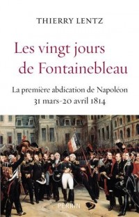 Les vingt jours de Fontainebleau : La première abdication de Napoléon, 31 mars 20 avril 1814