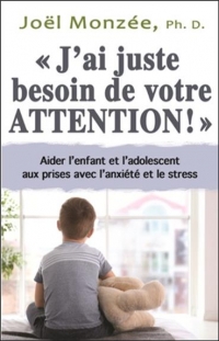 J'ai juste besoin de votre attention ! Aider l'enfant et l'adolescent aux prises avec l'anxiété et le stress