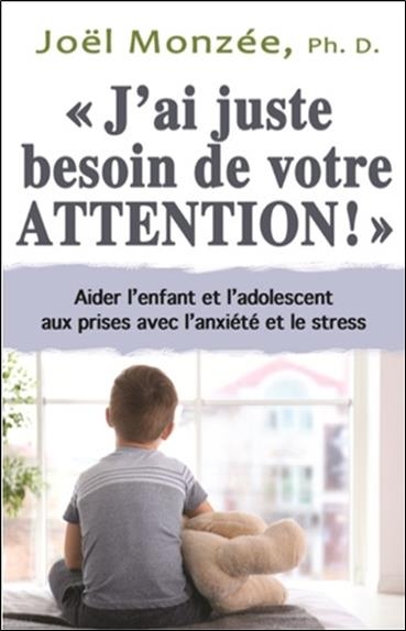 J'ai juste besoin de votre attention ! Aider l'enfant et l'adolescent aux prises avec l'anxiété et le stress
