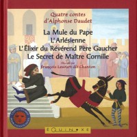 Quatre contes d'Alphonse Daudet : La Mule du Pape ; L'Arlésienne ; L'Elixir du Révérand Père Gaucher ; Le Secret de Maître Cornille