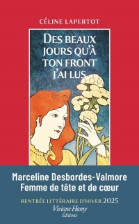 Des beaux jours qu'à ton front j'ai lus: Vie de Marceline Desbordes-Valmore