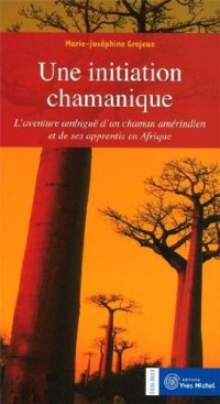 Une initiation chamanique : L'aventure ambiguë d'un chaman amérindien et de ses apprentis en Afrique