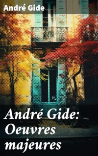 André Gide: Oeuvres majeures: Romans, Nouvelles, Poésie, Cahiers de Voyage, Essais Littéraires & Ouvres Autobiographiques