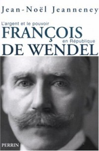 François de Wendel en République : L'argent et le pouvoir 1914-1940