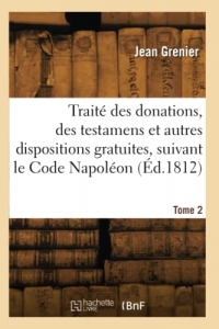 Traité des donations, testamens et autres dispositions gratuites, suivant le Code Napoléon. Tome 2