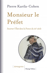 Monsieur le Préfet - Incarner l’État dans la France du XIXe