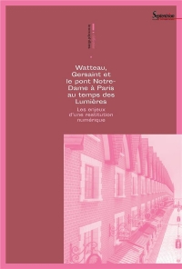 Watteau, Gersaint et le Pont Notre-Dame a Paris au Temps des Lumieres - les Enjeux d'une Restitution