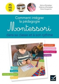 Pédagogie - Comment intégrer la pédagogie Montessori dans sa classe et à son rythme PS, MS, GS Guide