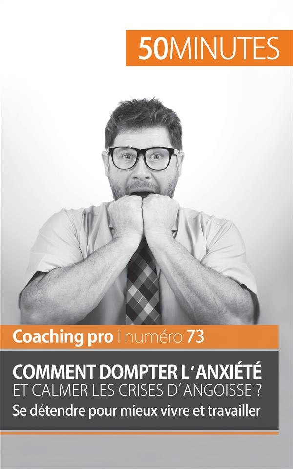 Comment dompter l'anxiété et calmer les crises d'angoisse ?: Se détendre pour mieux vivre et travailler