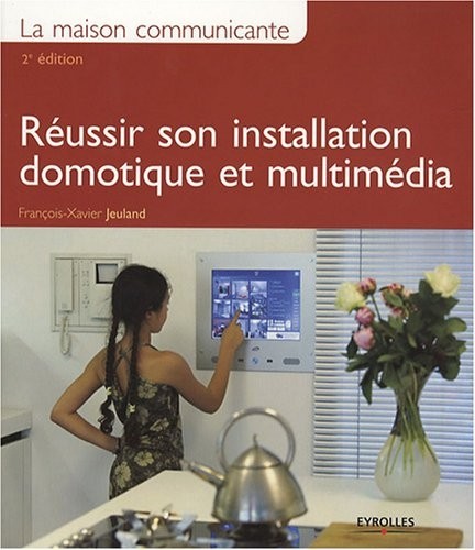 La maison communicante : Réussir son installation domotique et multimédia