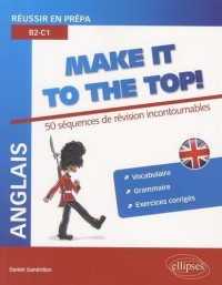 Anglais Make It to the Top! 50 Séquences de Révision Incontournables Réussir en Prépa B2-C1 Vocabulaire Grammaire Exercices Corrigés