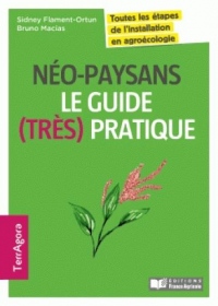 Néo-paysans, le guide (très) pratique: Toutes les étapes de l'installation en agroécologie