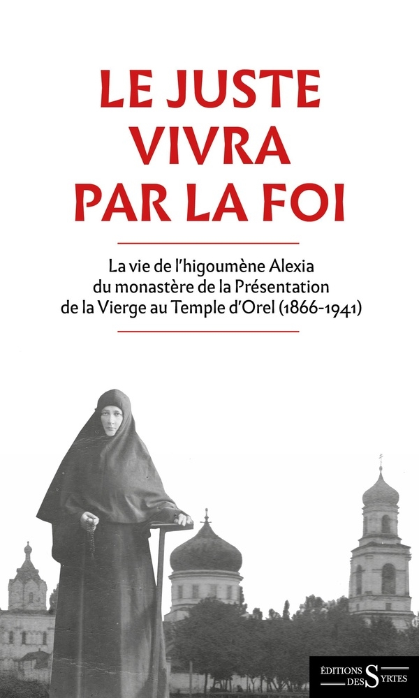 Le Juste vivra par la foi - La vie de l'higoumène Alexia du