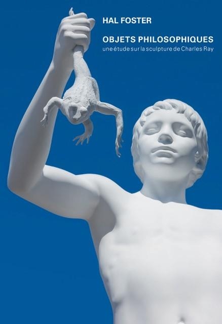 Objets Philosophiques. une Etude Sur la Sculpture de Charles Ray
