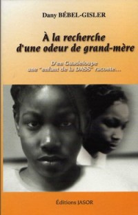 A la recherche d'une odeur de grand-mère : d'en Guadeloupe, une enfant de la DASS raconte.