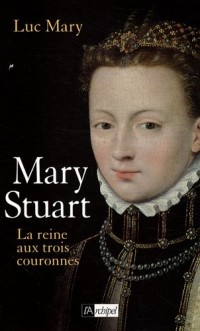 Marie Stuart : La reine aux trois couronnes