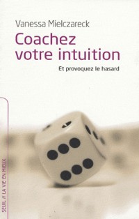 Coachez votre intuition : Et provoquez le hasard
