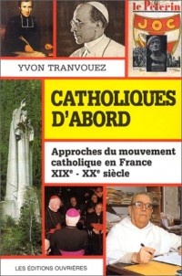 Catholiques d'abord : Approches du mouvement catholique en France, XIXe-XXe siècle