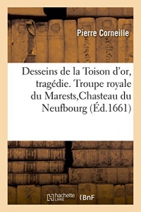 Desseins de la Toison d'or, tragédie. Troupe royale du Marests,Chasteau du Neufbourg