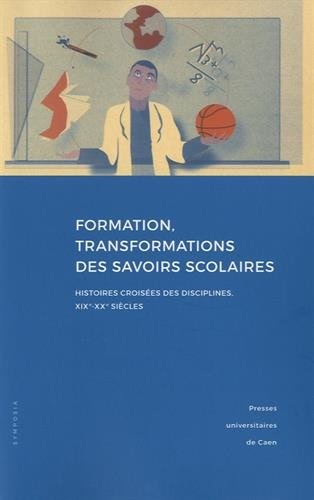 Formation, transformations des savoirs scolaires : Histoires croisées des disciplines, XIXe-XXe siècles