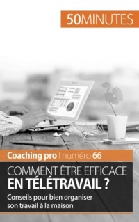 Comment être efficace en télétravail ?: Conseils pour bien organiser son travail à la maison